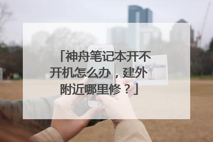 神舟笔记本开不开机怎么办,建外附近哪里修?