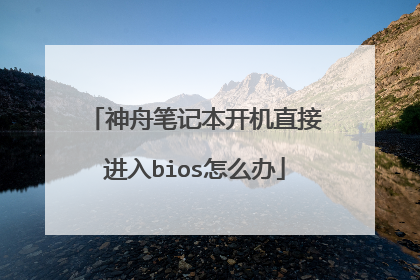 神舟笔记本开机直接进入bios怎么办