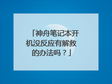 神舟笔记本开机没反应有解救的办法吗?