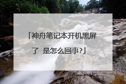 神舟笔记本开机黑屏了 是怎么回事?