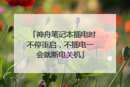 神舟笔记本插电时不停重启，不插电一会就断电关机