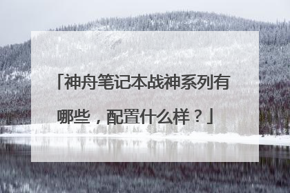 神舟笔记本战神系列有哪些,配置什么样?