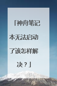 神舟笔记本无法启动了该怎样解决?