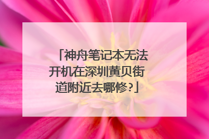 神舟笔记本无法开机在深圳黄贝街道附近去哪修?