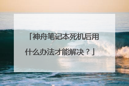 神舟笔记本死机后用什么办法才能解决?