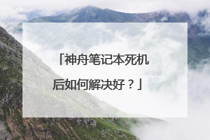 神舟笔记本死机后如何解决好?