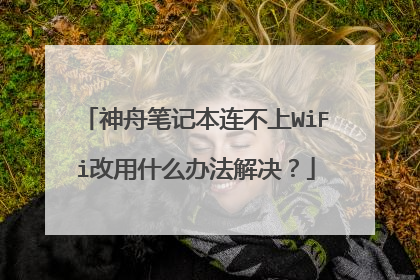 神舟笔记本连不上WiFi改用什么办法解决？