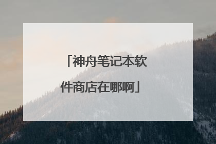 神舟笔记本软件商店在哪啊