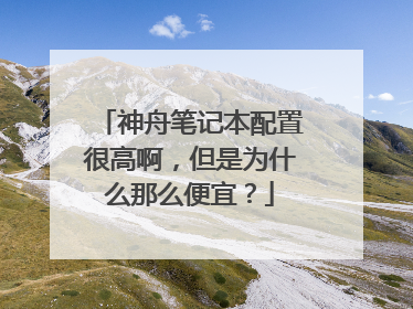 神舟笔记本配置很高啊，但是为什么那么便宜？