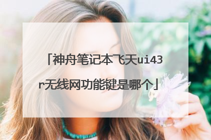神舟笔记本飞天ui43r无线网功能键是哪个
