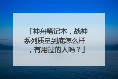 神舟笔记本,战神系列质量到底怎么样,有用过的人吗?