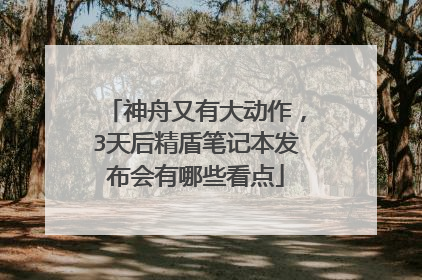 神舟又有大动作，3天后精盾笔记本发布会有哪些看点
