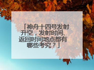 神舟十四号发射升空,发射时间、返回时间地点都有哪些考究?