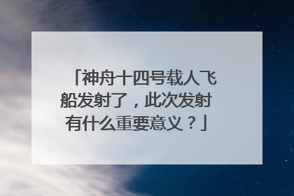 神舟十四号载人飞船发射了,此次发射有什么重要意义?