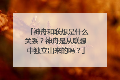 神舟和联想是什么关系?神舟是从联想中独立出来的吗?
