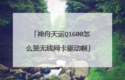 神舟天运Q1600怎么装无线网卡驱动啊