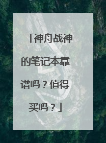 神舟战神的笔记本靠谱吗?值得买吗?