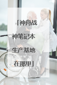 神舟战神笔记本生产基地在那里