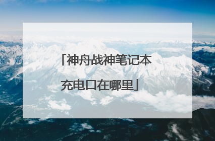 神舟战神笔记本充电口在哪里