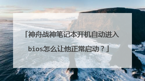 神舟战神笔记本开机自动进入bios怎么让他正常启动?