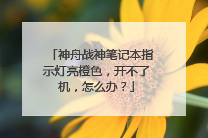 神舟战神笔记本指示灯亮橙色，开不了机，怎么办？