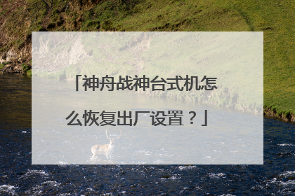 神舟战神台式机怎么恢复出厂设置?