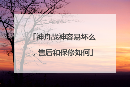 神舟战神容易坏么，售后和保修如何