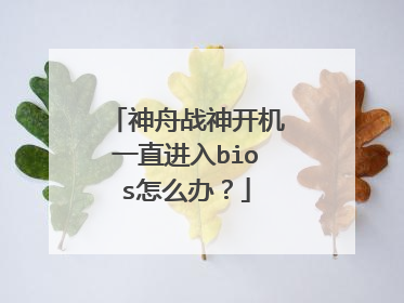 神舟战神开机一直进入bios怎么办?