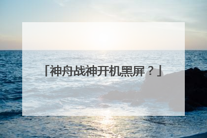 神舟战神开机黑屏?