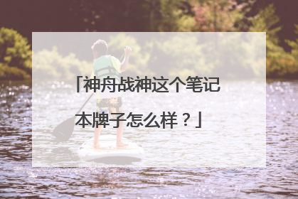 神舟战神这个笔记本牌子怎么样？