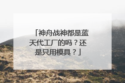 神舟战神都是蓝天代工厂的吗？还是只用模具？