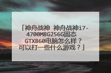 神舟战神 神舟战神i7-4700M8G256G固态 GTX860电脑怎么样?可以打一些什么游戏?
