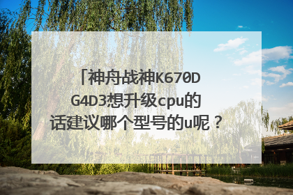 神舟战神K670D G4D3想升级cpu的话建议哪个型号的u呢?最划算的是哪种呢?