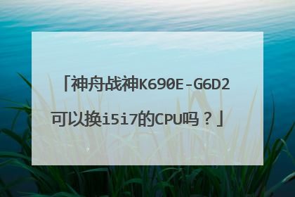 神舟战神K690E-G6D2可以换i5i7的CPU吗?