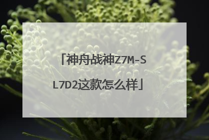 神舟战神Z7M-SL7D2这款怎么样