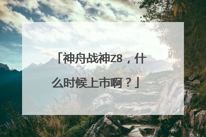 神舟战神Z8,什么时候上市啊?