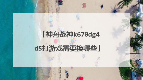 神舟战神k670dg4d5打游戏需要换哪些