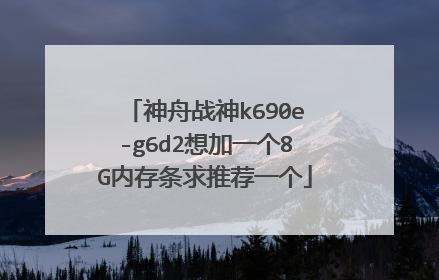 神舟战神k690e-g6d2想加一个8G内存条求推荐一个
