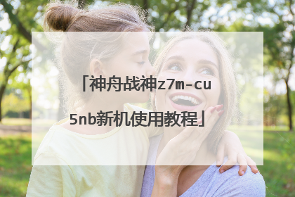 神舟战神z7m-cu5nb新机使用教程