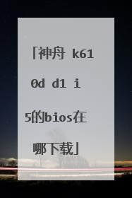 神舟 k610d d1 i5的bios在哪下载