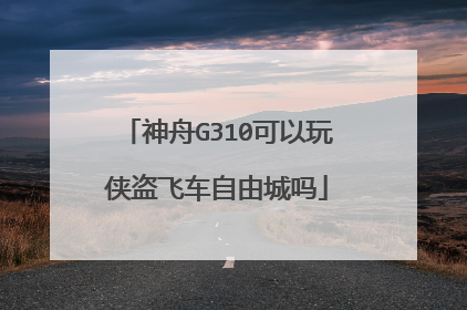 神舟G310可以玩侠盗飞车自由城吗