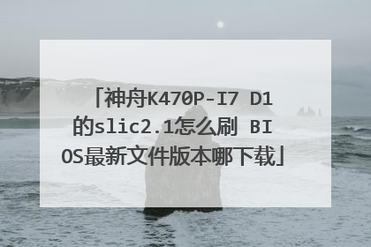 神舟K470P-I7 D1的slic2.1怎么刷 BIOS最新文件版本哪下载
