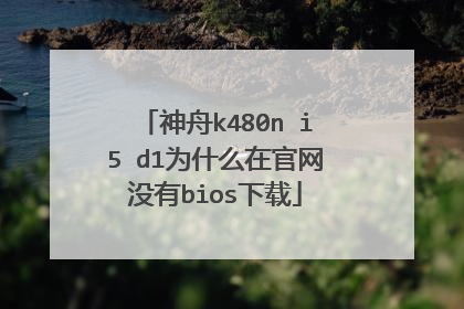 神舟k480n i5 d1为什么在官网没有bios下载