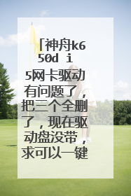 神舟k650d i5网卡驱动有问题了,把三个全删了,现在驱动盘没带,求可以一键安装的驱动≥﹏≤