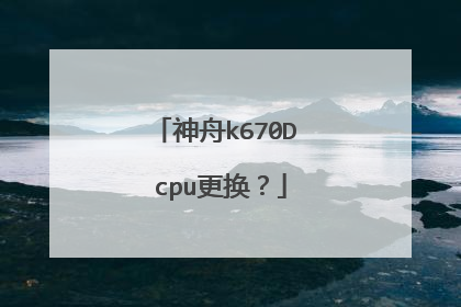 神舟k670D cpu更换?