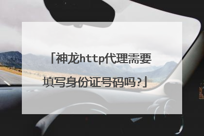 神龙http代理需要填写身份证号码吗?