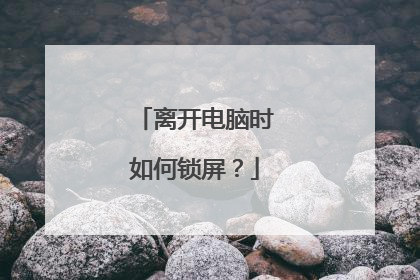 离开电脑时如何锁屏?