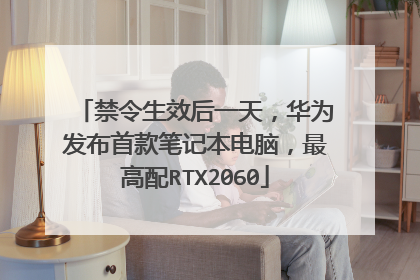 禁令生效后一天,华为发布首款笔记本电脑,最高配RTX2060