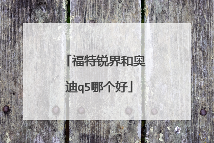 福特锐界和奥迪q5哪个好