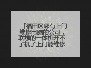 福田区哪有上门维修电脑的公司，联想的一体机开不了机了上门能维修好吗？